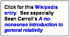 Text Box: Click for this Wikipedia entry.  See especially Sean Carroll's A no-nonsense introduction to general relativity
